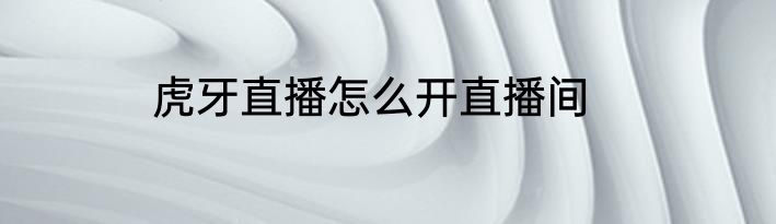 虎牙直播怎么开直播间