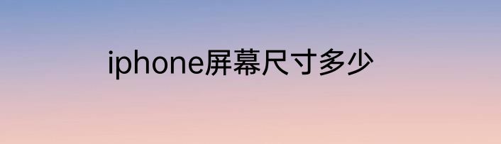 iphone屏幕尺寸多少