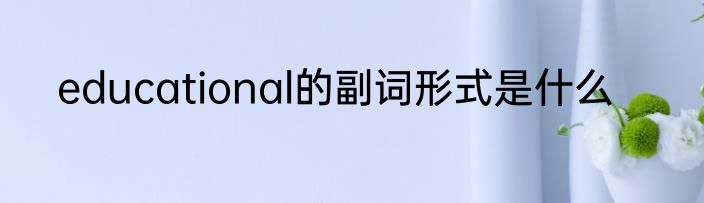 educational的副词形式是什么