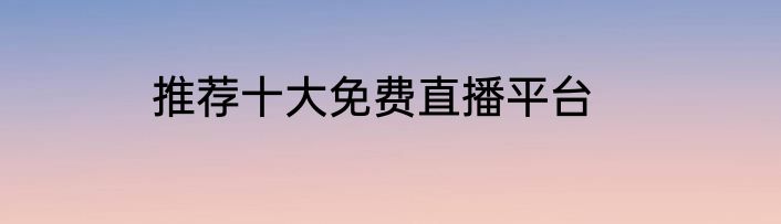 推荐十大免费直播平台