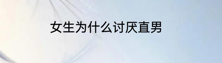 女生为什么讨厌直男