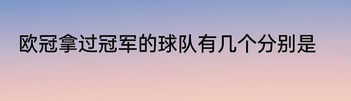 欧冠拿过冠军的球队有几个分别是