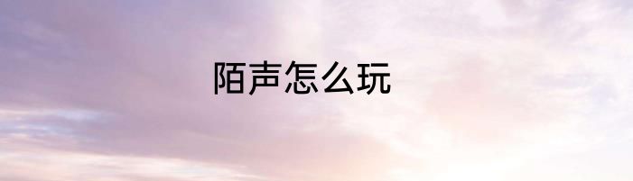 陌声怎么玩