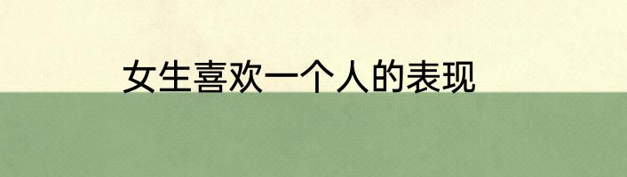 女生喜欢一个人的表现