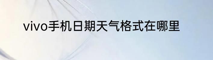 vivo手机日期天气格式在哪里