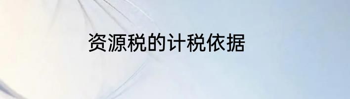 资源税的计税依据