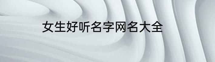 女生好听名字网名大全
