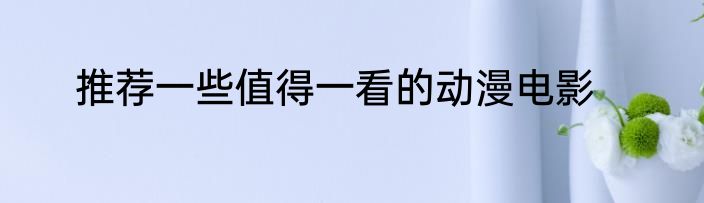 推荐一些值得一看的动漫电影