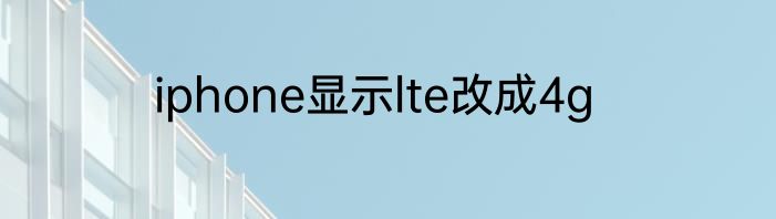 iphone显示lte改成4g