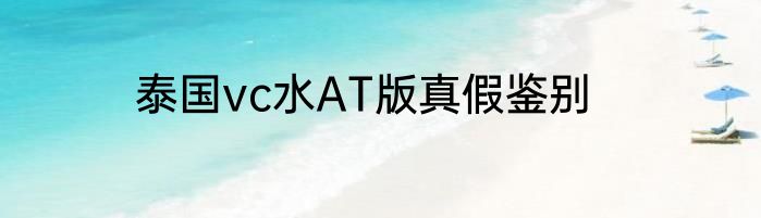 泰国vc水AT版真假鉴别