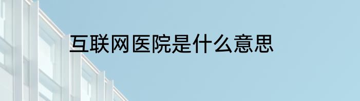 互联网医院是什么意思