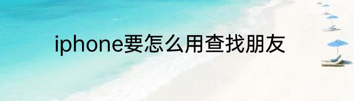 iphone要怎么用查找朋友