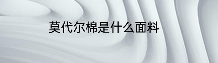 莫代尔棉是什么面料