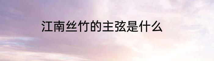 江南丝竹的主弦是什么