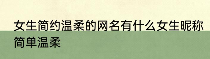 女生简约温柔的网名有什么女生昵称简单温柔
