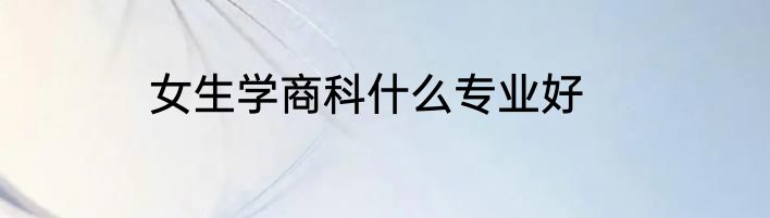 女生学商科什么专业好