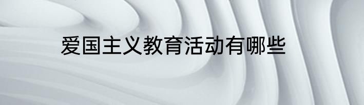 爱国主义教育活动有哪些