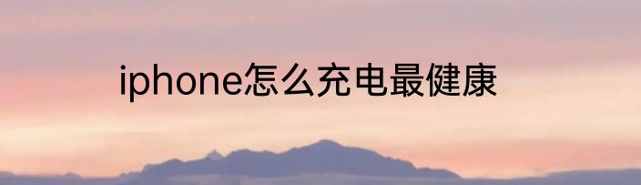 iphone怎么充电最健康