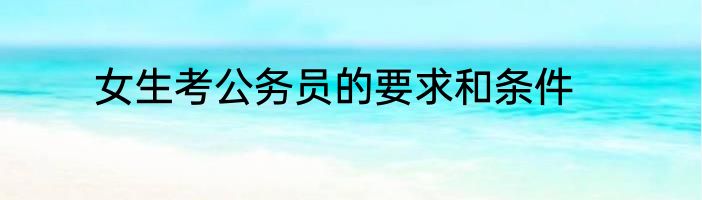 女生考公务员的要求和条件