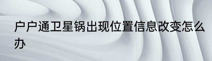 户户通卫星锅出现位置信息改变怎么办