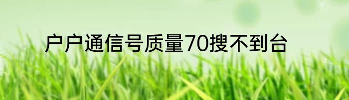 户户通信号质量70搜不到台