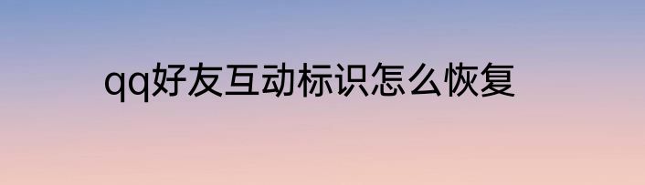 qq好友互动标识怎么恢复