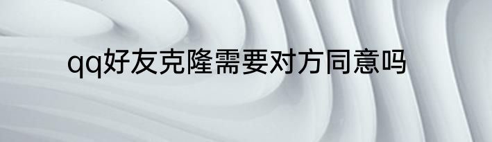 qq好友克隆需要对方同意吗