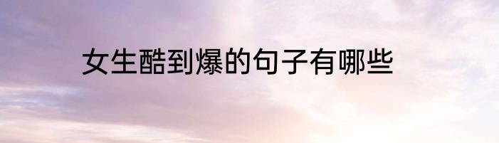 女生酷到爆的句子有哪些