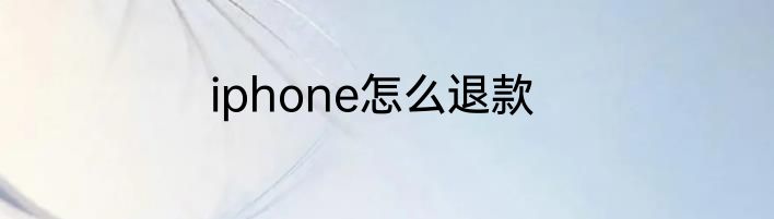 iphone怎么退款