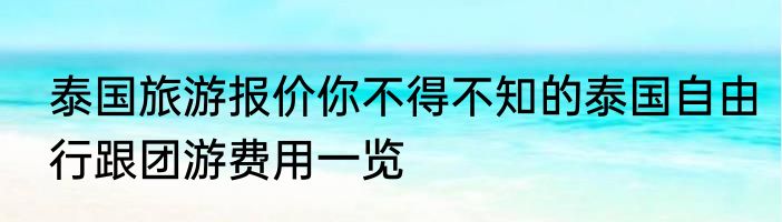 泰国旅游报价你不得不知的泰国自由行跟团游费用一览