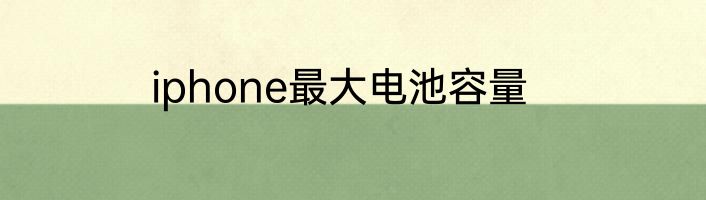 iphone最大电池容量