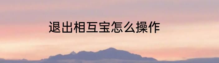 退出相互宝怎么操作