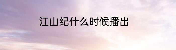 江山纪什么时候播出