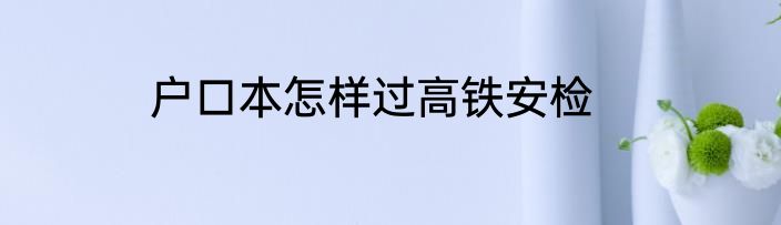 户口本怎样过高铁安检