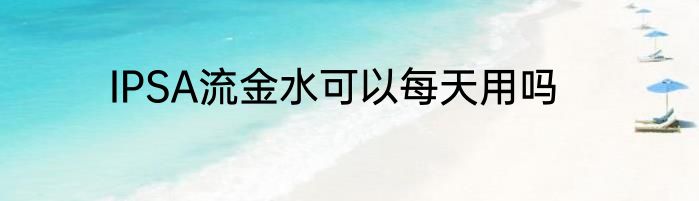 IPSA流金水可以每天用吗