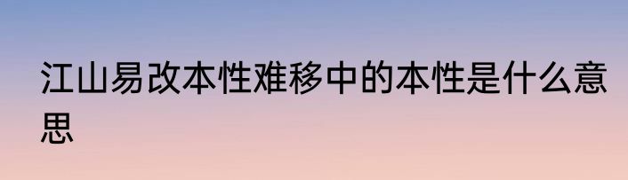 江山易改本性难移中的本性是什么意思