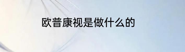 欧普康视是做什么的