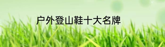 户外登山鞋十大名牌