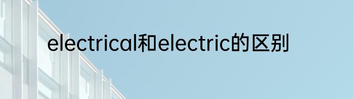 electrical和electric的区别