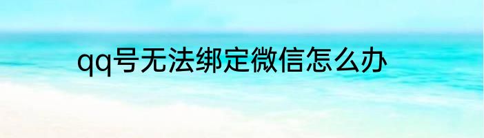 qq号无法绑定微信怎么办