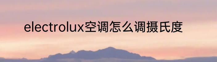 electrolux空调怎么调摄氏度