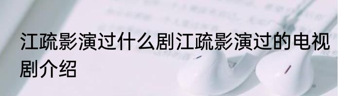 江疏影演过什么剧江疏影演过的电视剧介绍