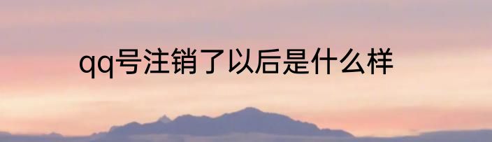 qq号注销了以后是什么样