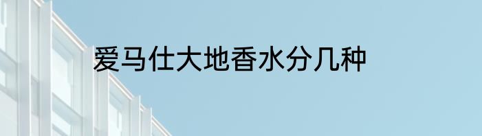 爱马仕大地香水分几种