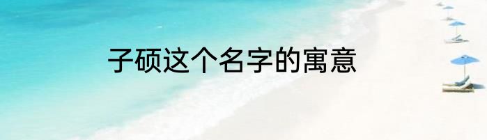子硕这个名字的寓意