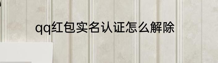 qq红包实名认证怎么解除