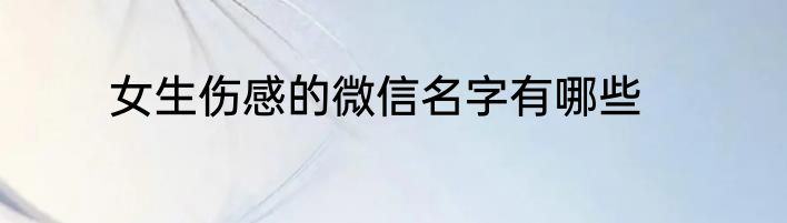 女生伤感的微信名字有哪些