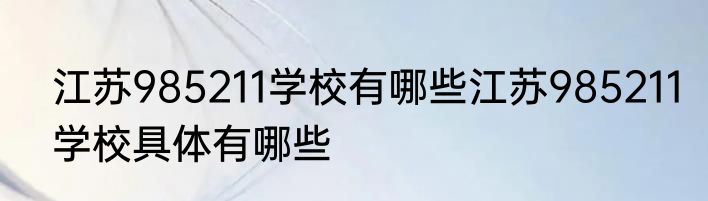 江苏985211学校有哪些江苏985211学校具体有哪些