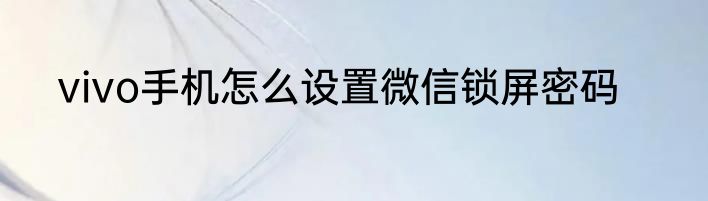vivo手机怎么设置微信锁屏密码