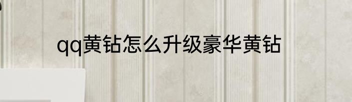 qq黄钻怎么升级豪华黄钻